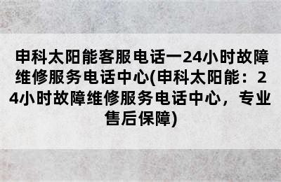 申科太阳能客服电话一24小时故障维修服务电话中心(申科太阳能：24小时故障维修服务电话中心，专业售后保障)