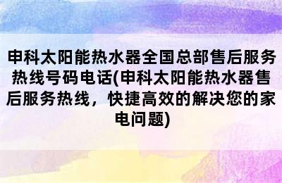 申科太阳能热水器全国总部售后服务热线号码电话(申科太阳能热水器售后服务热线，快捷高效的解决您的家电问题)