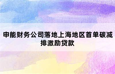 申能财务公司落地上海地区首单碳减排激励贷款