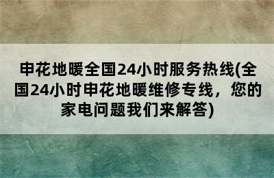 申花地暖全国24小时服务热线(全国24小时申花地暖维修专线，您的家电问题我们来解答)