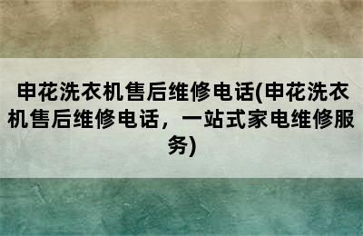 申花洗衣机售后维修电话(申花洗衣机售后维修电话，一站式家电维修服务)