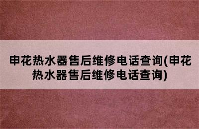 申花热水器售后维修电话查询(申花热水器售后维修电话查询)