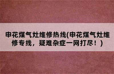 申花煤气灶维修热线(申花煤气灶维修专线，疑难杂症一网打尽！)