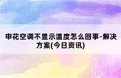 申花空调不显示温度怎么回事-解决方案(今日资讯)