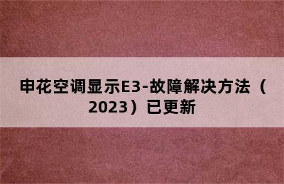 申花空调显示E3-故障解决方法（2023）已更新