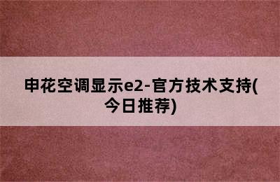 申花空调显示e2-官方技术支持(今日推荐)