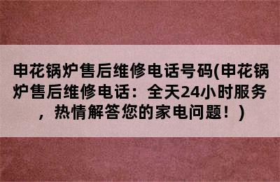 申花锅炉售后维修电话号码(申花锅炉售后维修电话：全天24小时服务，热情解答您的家电问题！)