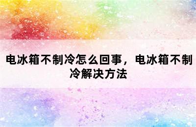 电冰箱不制冷怎么回事，电冰箱不制冷解决方法