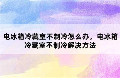 电冰箱冷藏室不制冷怎么办，电冰箱冷藏室不制冷解决方法