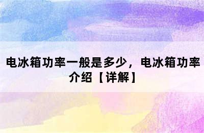 电冰箱功率一般是多少，电冰箱功率介绍【详解】