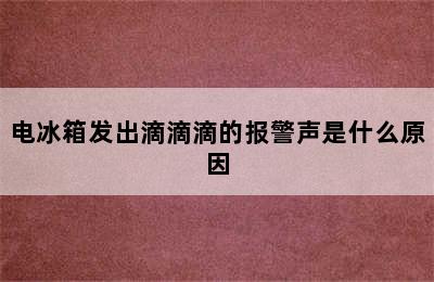 电冰箱发出滴滴滴的报警声是什么原因