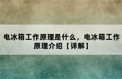 电冰箱工作原理是什么，电冰箱工作原理介绍【详解】