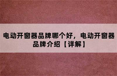 电动开窗器品牌哪个好，电动开窗器品牌介绍【详解】