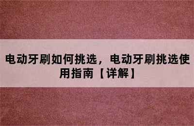 电动牙刷如何挑选，电动牙刷挑选使用指南【详解】