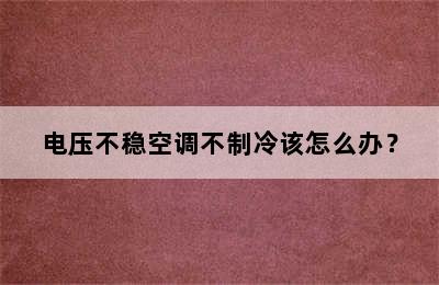 电压不稳空调不制冷该怎么办？