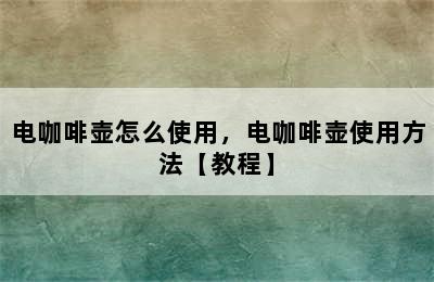 电咖啡壶怎么使用，电咖啡壶使用方法【教程】