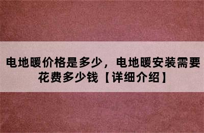 电地暖价格是多少，电地暖安装需要花费多少钱【详细介绍】