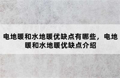 电地暖和水地暖优缺点有哪些，电地暖和水地暖优缺点介绍