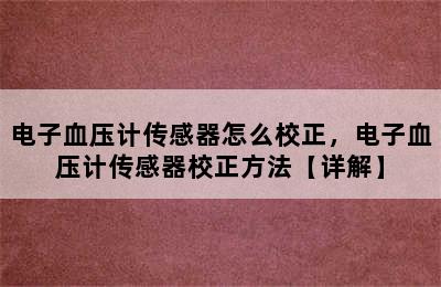 电子血压计传感器怎么校正，电子血压计传感器校正方法【详解】