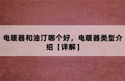 电暖器和油汀哪个好，电暖器类型介绍【详解】