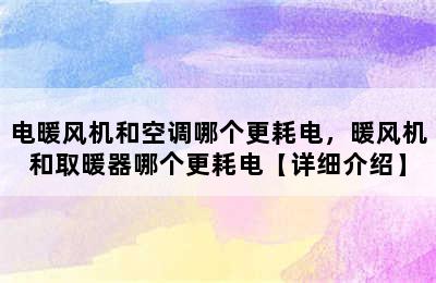 电暖风机和空调哪个更耗电，暖风机和取暖器哪个更耗电【详细介绍】