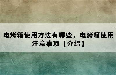 电烤箱使用方法有哪些，电烤箱使用注意事项【介绍】