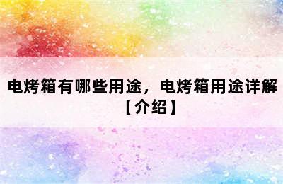 电烤箱有哪些用途，电烤箱用途详解【介绍】