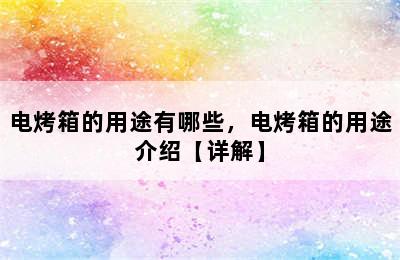 电烤箱的用途有哪些，电烤箱的用途介绍【详解】