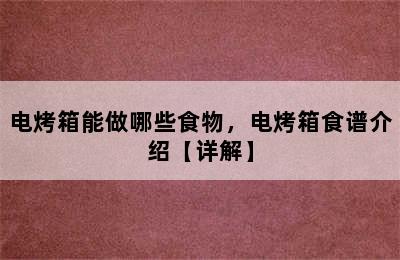 电烤箱能做哪些食物，电烤箱食谱介绍【详解】