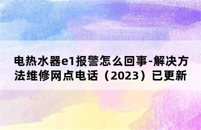 电热水器e1报警怎么回事-解决方法维修网点电话（2023）已更新