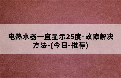 电热水器一直显示25度-故障解决方法-(今日-推荐)