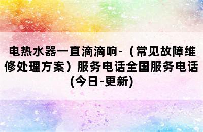 电热水器一直滴滴响-（常见故障维修处理方案）服务电话全国服务电话(今日-更新)