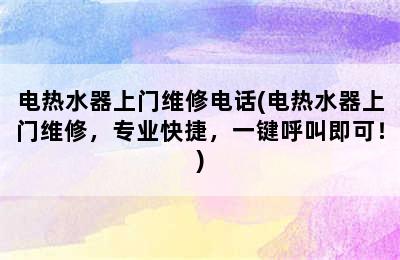 电热水器上门维修电话(电热水器上门维修，专业快捷，一键呼叫即可！)