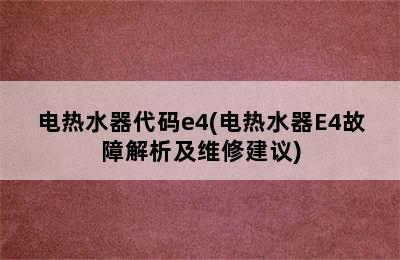 电热水器代码e4(电热水器E4故障解析及维修建议)