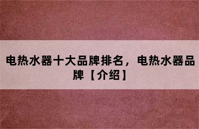 电热水器十大品牌排名，电热水器品牌【介绍】