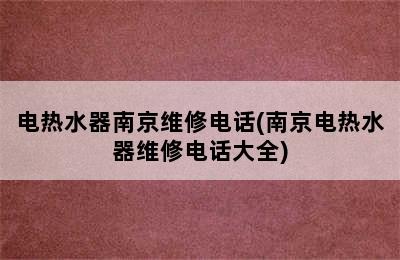 电热水器南京维修电话(南京电热水器维修电话大全)