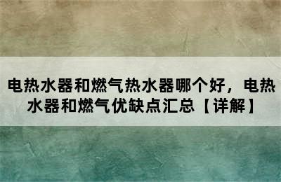 电热水器和燃气热水器哪个好，电热水器和燃气优缺点汇总【详解】