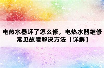 电热水器坏了怎么修，电热水器维修常见故障解决方法【详解】