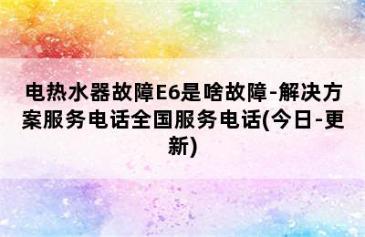 电热水器故障E6是啥故障-解决方案服务电话全国服务电话(今日-更新)