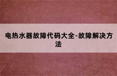 电热水器故障代码大全-故障解决方法