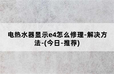 电热水器显示e4怎么修理-解决方法-(今日-推荐)