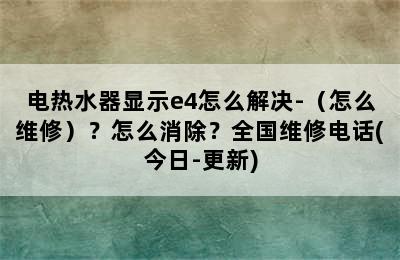 电热水器显示e4怎么解决-（怎么维修）？怎么消除？全国维修电话(今日-更新)