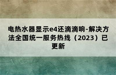 电热水器显示e4还滴滴响-解决方法全国统一服务热线（2023）已更新