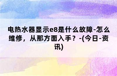 电热水器显示e8是什么故障-怎么维修，从那方面入手？-(今日-资讯)