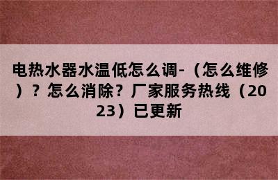 电热水器水温低怎么调-（怎么维修）？怎么消除？厂家服务热线（2023）已更新