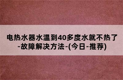 电热水器水温到40多度水就不热了-故障解决方法-(今日-推荐)