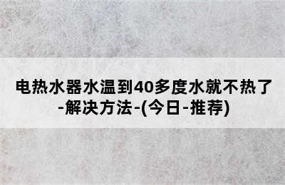 电热水器水温到40多度水就不热了-解决方法-(今日-推荐)