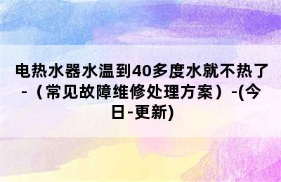 电热水器水温到40多度水就不热了-（常见故障维修处理方案）-(今日-更新)