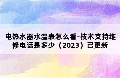 电热水器水温表怎么看-技术支持维修电话是多少（2023）已更新