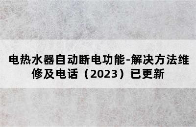 电热水器自动断电功能-解决方法维修及电话（2023）已更新